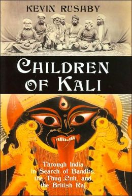 Children of Kali: Through India in Search of Bandits, the Thug Cult, and the British Raj Kevin Rushby
