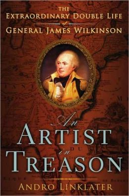 An Artist in Treason: The Extraordinary Double Life of General James Wilkinson Andro Linklater