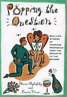 Popping The Question: Real-Life Stories Of Marriage Proposals From The Romantic To The Bizarre