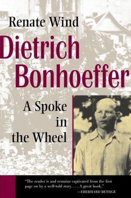Dietrich Bonhoeffer: A Spoke in the Wheel Renate Wind and John, John Bowden