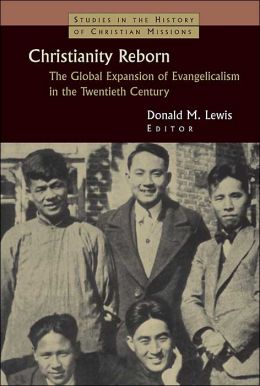 Christianity Reborn: The Global Expansion of Evangelicalism in the Twentieth Century (Studies in the History of Christian Missions Series)