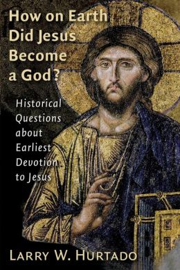 How on Earth Did Jesus Become a God?: Historical Questions about Earliest Devotion to Jesus Larry W. Hurtado