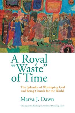 A Royal Waste of Time: The Splendor of Worshiping God and Being Church for the World