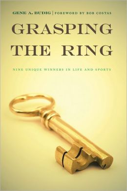 Grasping the Ring: Nine Unique Winners in Life and Sports Gene A. Budig and Bob Costas