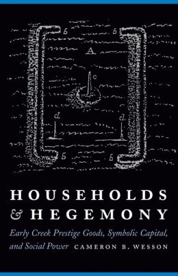 Households and Hegemony: Early Creek Prestige Goods, Symbolic Capital, and Social Power Cameron B. Wesson