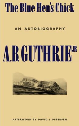 The Blue Hen's Chick: An Autobiography A. B. Guthrie Jr. and David L. Petersen