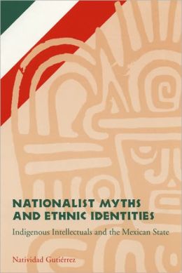 Nationalist Myths and Ethnic Identities: Indigenous Intellectuals and the Mexican State Natividad Gutierrez