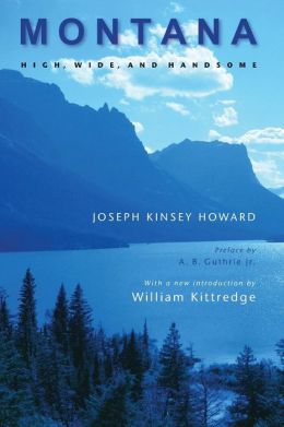 Montana (Second Edition): High, Wide, and Handsome Joseph Kinsey Howard, A. B. Guthrie Jr. and William Kittredge