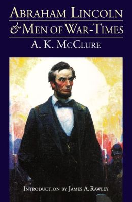 Abraham Lincoln and Men of War-Times: Some Personal Recollections of War and Politics during the Lincoln Administration (Fourth Edition)