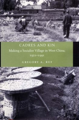 Cadres and Kin: Making a Socialist Village in West China, 1921-1991 Gregory A. Ruf