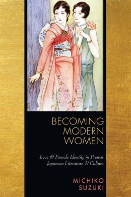 Becoming Modern Women: Love and Female Identity in Prewar Japanese Literature and Culture Michiko Suzuki