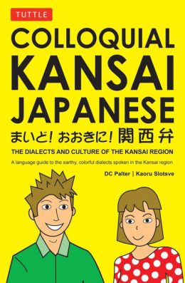 Colloquial Kansai Japanese: The Dialects and Culture of the Kansai Region (Tuttle Language Library) D. C. Palter and Kaoru Slotsve