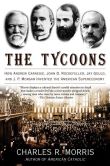 Book Cover Image. Title: The Tycoons:  How Andrew Carnegie, John D. Rockefeller, Jay Gould, and J. P. Morgan Invented the American Supereconomy, Author: Charles R. Morris