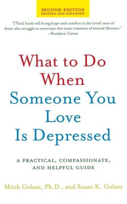 What to Do When Someone You Love is Depressed: A Practical, Compassionate, and Helpful Guide