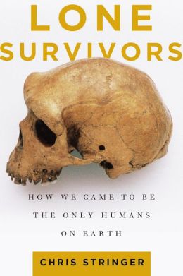 Lone Survivors: How We Came to Be the Only Humans on Earth Chris Stringer