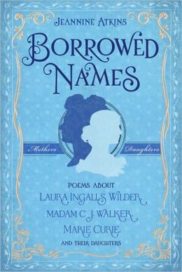 Borrowed Names: Poems About Laura Ingalls Wilder, Madam C.J. Walker, Marie Curie, and Their Daughters Jeannine Atkins