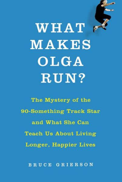 Download ebook from google books mac os What Makes Olga Run?: The Mystery of the 90-Something Track Star and What She Can Teach Us About Living Longer, Happier Lives