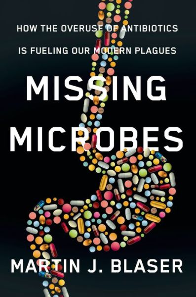 Missing Microbes: How the Overuse of Antibiotics Is Fueling Our Modern Plagues