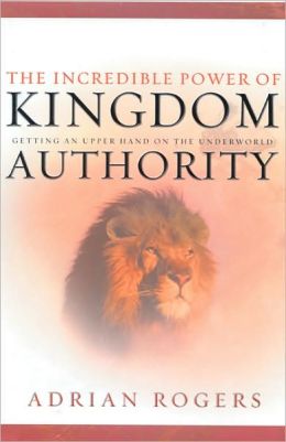 The Incredible Power of Kingdom Authority: Getting an Upper Hand on the Underworld Adrian Rogers