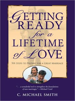 Getting Ready for a Lifetime of Love: 6 Steps to Prepare for a Great Marriage C. Michael Smith