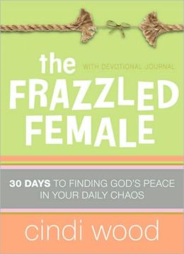 The Frazzled Female: 30 Days to Finding God's Peace in Your Daily Chaos Cindi Wood
