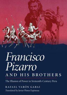 Francisco Pizarro and His Brothers: Illusion of Power in Sixteenth-Century Peru Rafael Varon Gabai