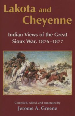Lakota and Cheyenne: Indian Views of the Great Sioux War, 1876-1877 Jerome A. Greene