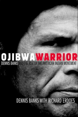 Ojibwa Warrior: Dennis Banks and the Rise of the American Indian Movement Dennis Banks
