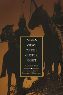 Indian Views of the Custer Fight: A Source Book Richard G. Hardorff