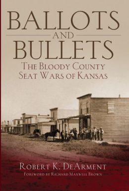 Ballots and Bullets: The Bloody County Seat Wars of Kansas Robert K. DeArment and Richard Maxwell Brown