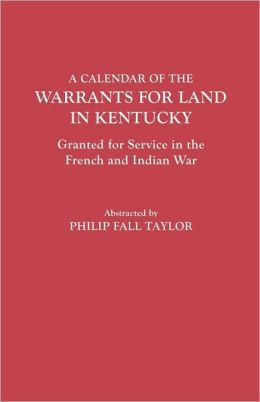 Calendar of the Warrants for Land in Kentucky. Granted for Service in the French and Indian War Philip Fall Taylor