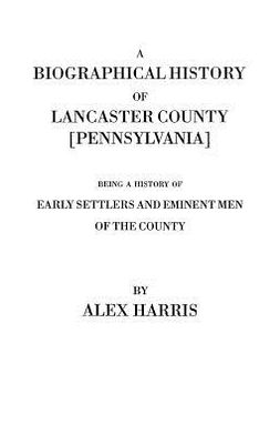 A Biographical History of Lancaster County [Pennsylvania] : Being a History of Eminent Men of the County Alexander Harris