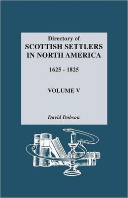Directory of Scottish Settlers in North America, 1625-1825. Volume V David Dobson