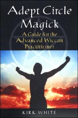 Adept Circle Magick: A Guide for the Advanced Wiccan Practitioner