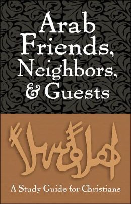 Arab Friends, Neighbors, and Guests: A Guide for Christians