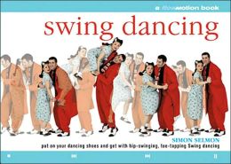 Swing Dancing: Put on Your Dancing Shoes and Get With Hip-Swinging, Toe-Tapping Swing Dancing Simon Selmon