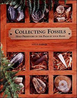 Collecting Fossils: Hold Prehistory in the Palm of Your Hand Steve Parker