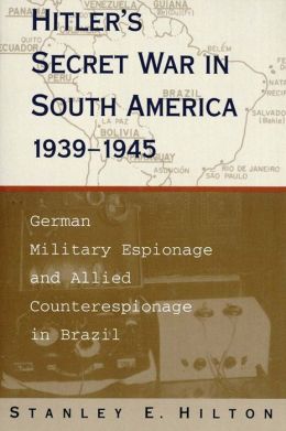 Hitler's Secret War in South America: German Military Espionage and Allied Counterespionage in Brazil
