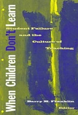 When Children Don't Learn: Student Failure and the Culture of Teaching