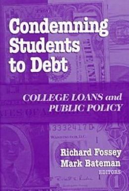 Condemning Students to Debt: College Loans and Public Policy Richard Fossey and Mark Bateman