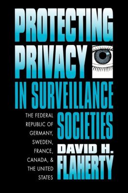 Protecting Privacy in Surveillance Societies: The Federal Republic of Germany, Sweden, France, Canada, and the United States David H. Flaherty