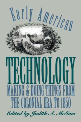 Early American Technology: Making and Doing Things from the Colonial Era to 1850