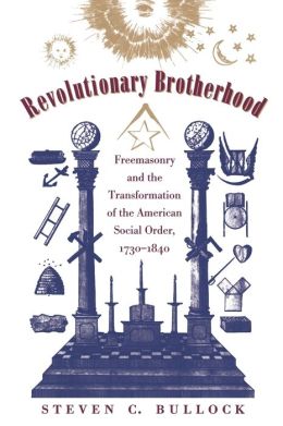 Revolutionary Brotherhood: Freemasonry and the Transformation of the American Social Order, 1730-1840