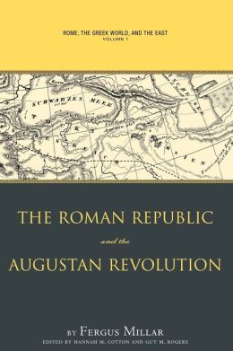 Rome the Greek World, and the East: Volume 1: The Roman Republic and the Augustan Revolution Fergus Millar, Hannah M. Cotton and Guy M. Rogers