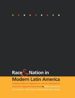 Race and Nation in Modern Latin America Nancy P. Appelbaum, Karin Alejandra Rosemblatt and Peter Wade