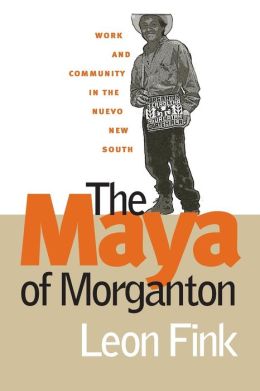 The Maya of Morganton: Work and Community in the Nuevo New South Leon Fink