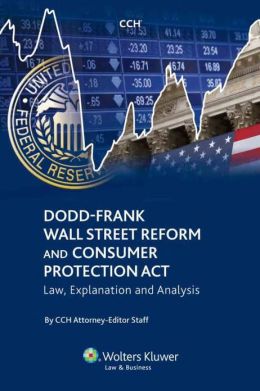 Dodd-Frank Wall Street Reform and Consumer Protection Act: Law, Explanation and Analysis CCH Attorney-Editor