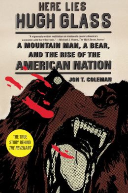 Here Lies Hugh Glass: A Mountain Man, a Bear, and the Rise of the American Nation (An American Portrait) Jon T. Coleman