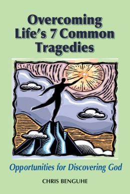Overcoming Life's 7 Common Tragedies: Opportunities for Discovering God Chris Benguhe