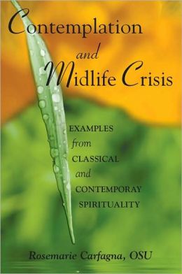 Contemplation and Midlife Crisis: Examples from Classical and Contemporary Spirituality Rosemarie Carfagna